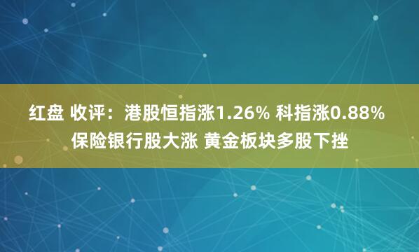 红盘 收评：港股恒指涨1.26% 科指涨0.88% 保险银行股大涨 黄金板块多股下挫