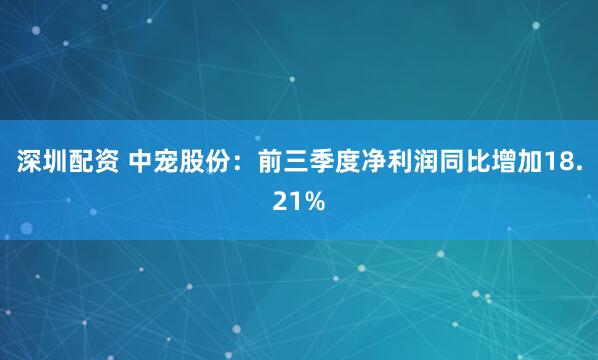 深圳配资 中宠股份：前三季度净利润同比增加18.21%