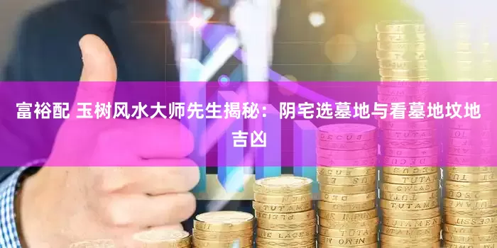 富裕配 玉树风水大师先生揭秘：阴宅选墓地与看墓地坟地吉凶