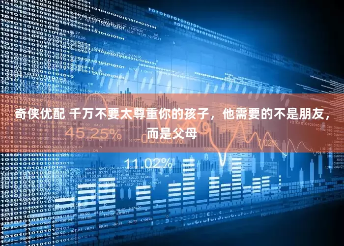 奇侠优配 千万不要太尊重你的孩子，他需要的不是朋友，而是父母