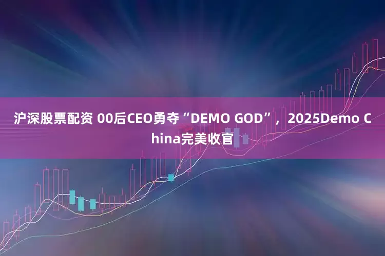 沪深股票配资 00后CEO勇夺“DEMO GOD”，2025Demo China完美收官