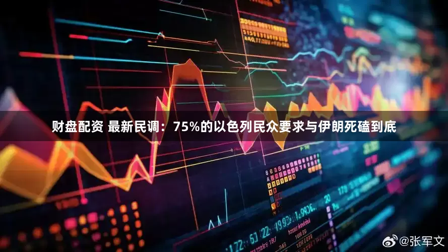 财盘配资 最新民调：75%的以色列民众要求与伊朗死磕到底